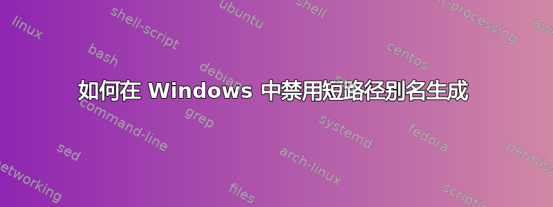 如何在 Windows 中禁用短路径别名生成