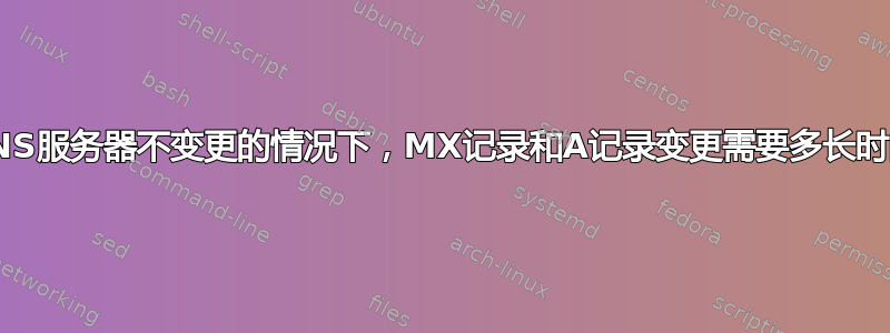 在DNS服务器不变更的情况下，MX记录和A记录变更需要多长时间？