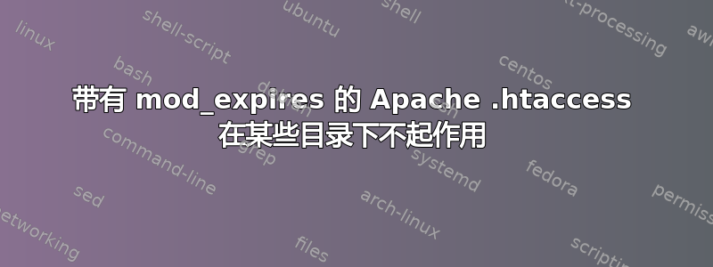 带有 mod_expires 的 Apache .htaccess 在某些目录下不起作用