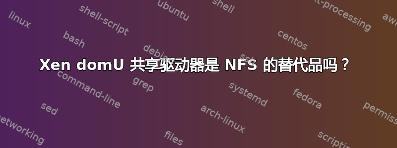 Xen domU 共享驱动器是 NFS 的替代品吗？