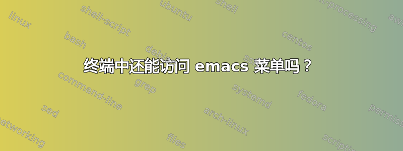 终端中还能访问 emacs 菜单吗？