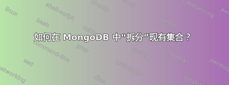 如何在 MongoDB 中“拆分”现有集合？