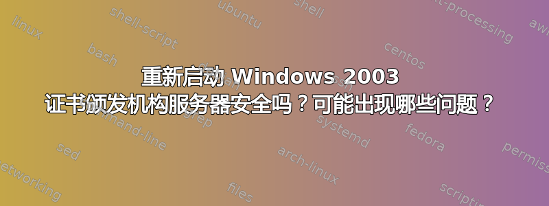 重新启动 Windows 2003 证书颁发机构服务器安全吗？可能出现哪些问题？