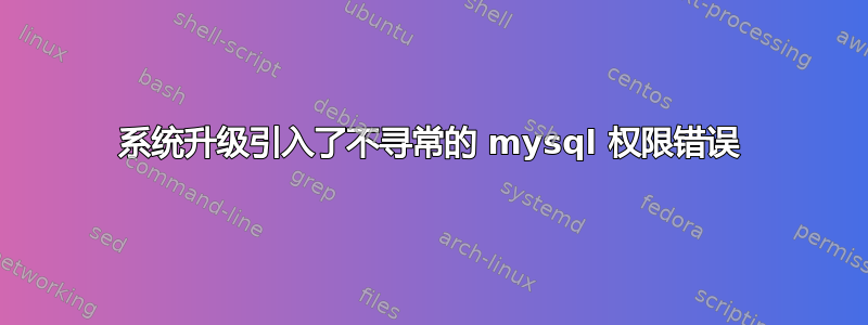 系统升级引入了不寻常的 mysql 权限错误