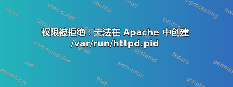 权限被拒绝：无法在 Apache 中创建 /var/run/httpd.pid