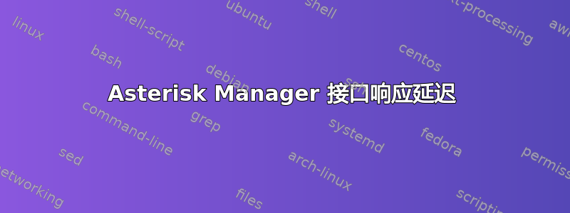 Asterisk Manager 接口响应延迟