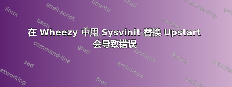 在 Wheezy 中用 Sysvinit 替换 Upstart 会导致错误