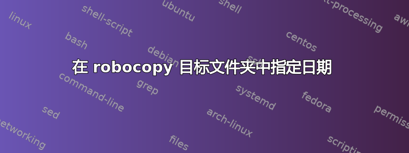 在 robocopy 目标文件夹中指定日期