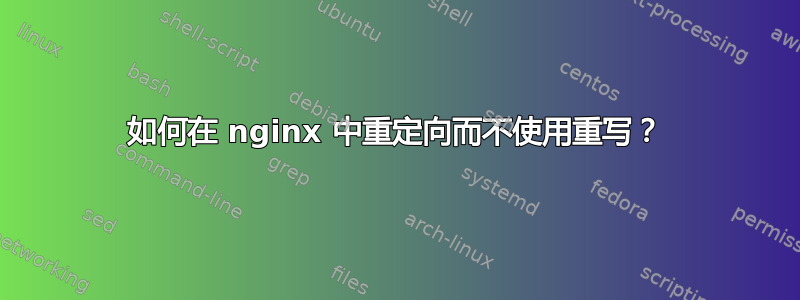 如何在 nginx 中重定向而不使用重写？