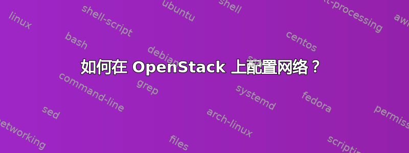 如何在 OpenStack 上配置网络？