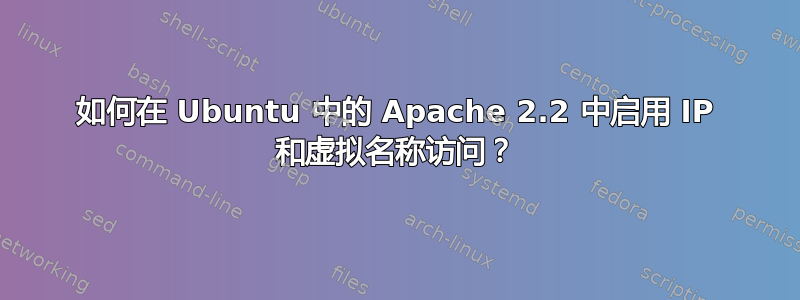 如何在 Ubuntu 中的 Apache 2.2 中启用 IP 和虚拟名称访问？