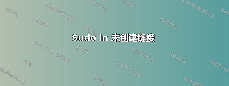 Sudo ln 未创建链接