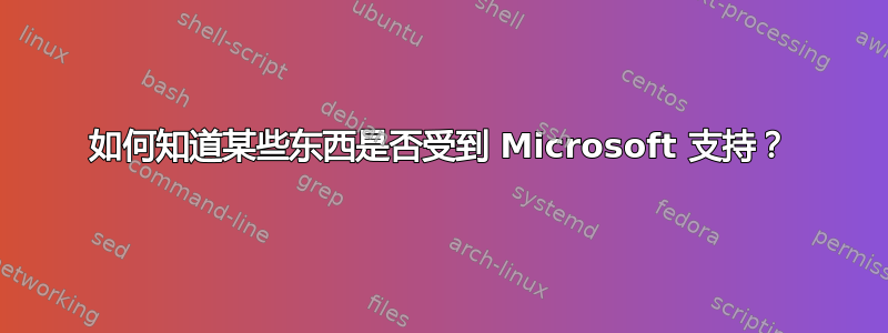 如何知道某些东西是否受到 Microsoft 支持？