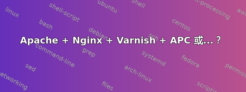 Apache + Nginx + Varnish + APC 或...？