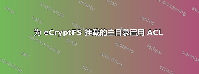 为 eCryptFS 挂载的主目录启用 ACL