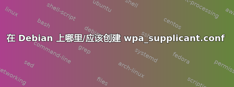 在 Debian 上哪里/应该创建 wpa_supplicant.conf