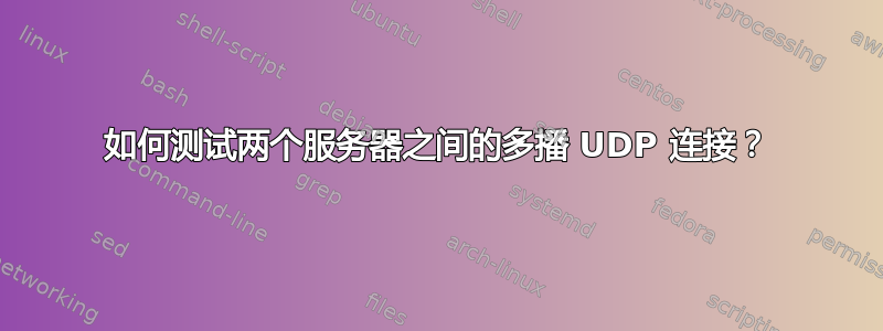 如何测试两个服务器之间的多播 UDP 连接？