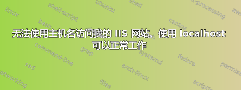 无法使用主机名访问我的 IIS 网站。使用 localhost 可以正常工作