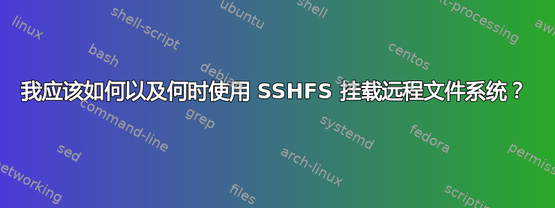 我应该如何以及何时使用 SSHFS 挂载远程文件系统？