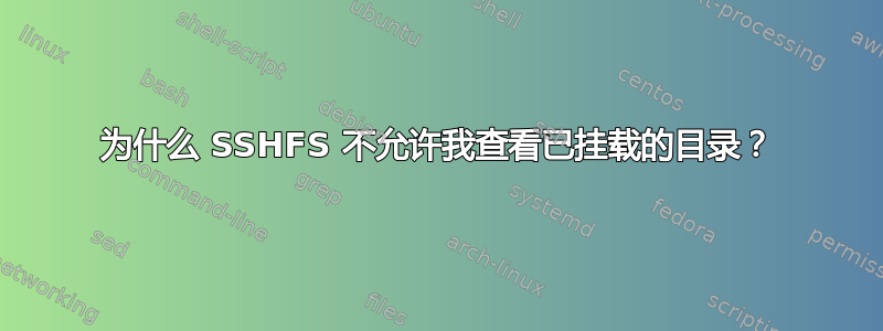 为什么 SSHFS 不允许我查看已挂载的目录？