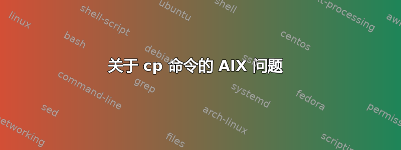 关于 cp 命令的 AIX 问题 