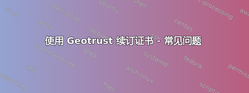 使用 Geotrust 续订证书 - 常见问题