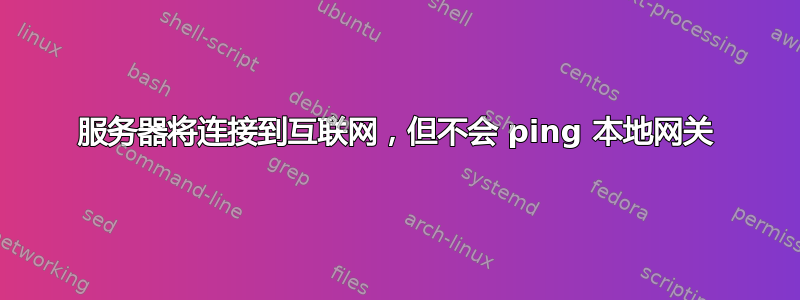 服务器将连接到互联网，但不会 ping 本地网关