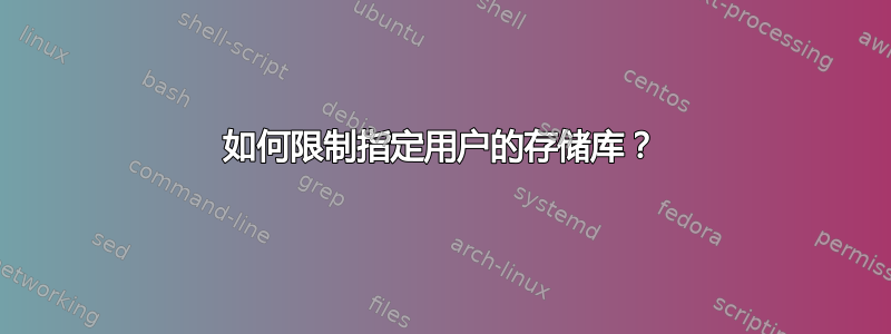 如何限制指定用户的存储库？