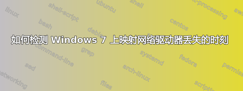 如何检测 Windows 7 上映射网络驱动器丢失的时刻