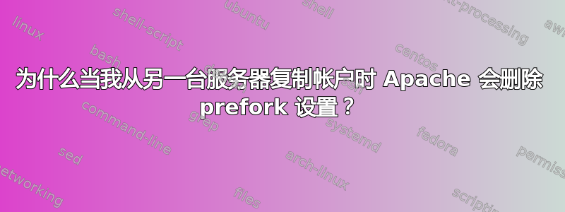 为什么当我从另一台服务器复制帐户时 Apache 会删除 prefork 设置？