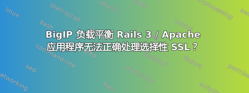 BigIP 负载平衡 Rails 3 / Apache 应用程序无法正确处理选择性 SSL？