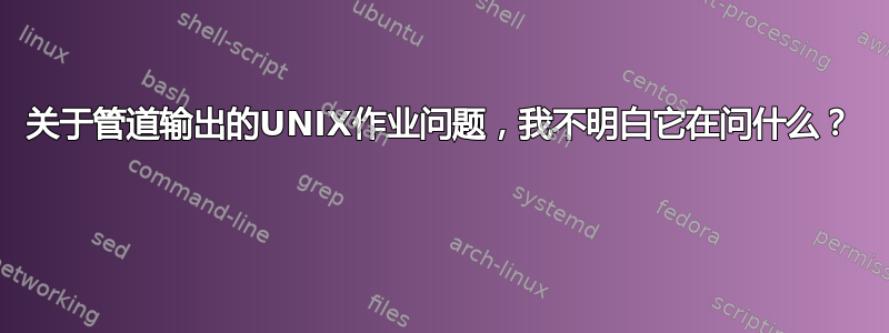 关于管道输出的UNIX作业问题，我不明白它在问什么？ 