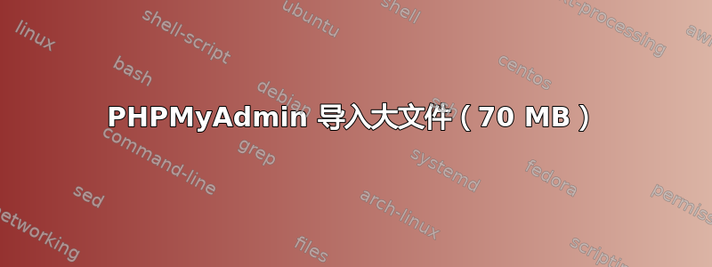 PHPMyAdmin 导入大文件（70 MB）