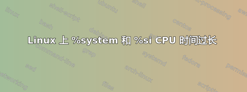 Linux 上 %system 和 %si CPU 时间过长