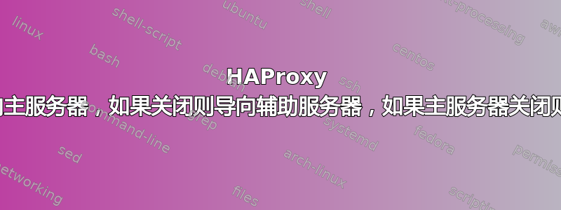 HAProxy 首先将所有流量导向主服务器，如果关闭则导向辅助服务器，如果主服务器关闭则重定向回主服务器