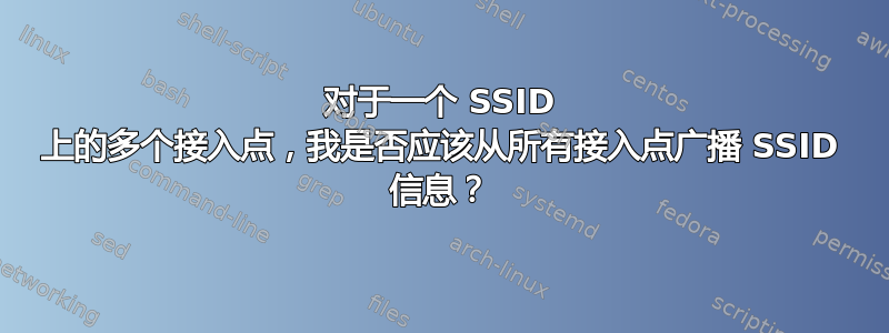 对于一个 SSID 上的多个接入点，我是否应该从所有接入点广播 SSID 信息？