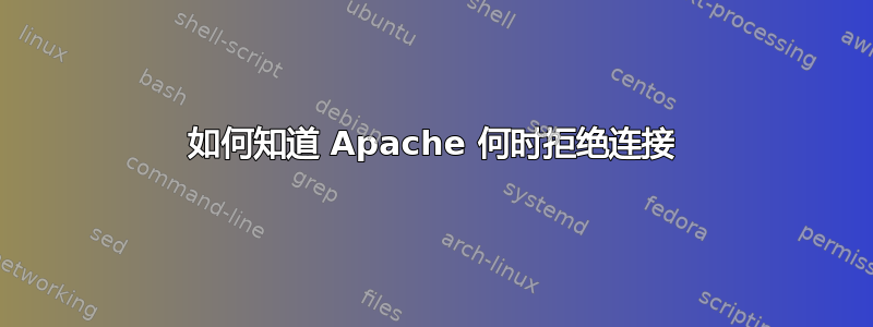 如何知道 Apache 何时拒绝连接