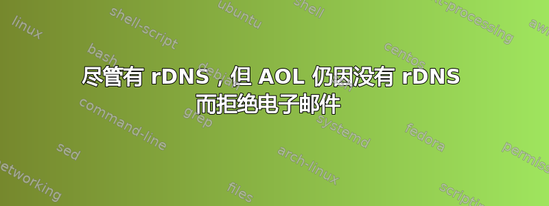 尽管有 rDNS，但 AOL 仍因没有 rDNS 而拒绝电子邮件 