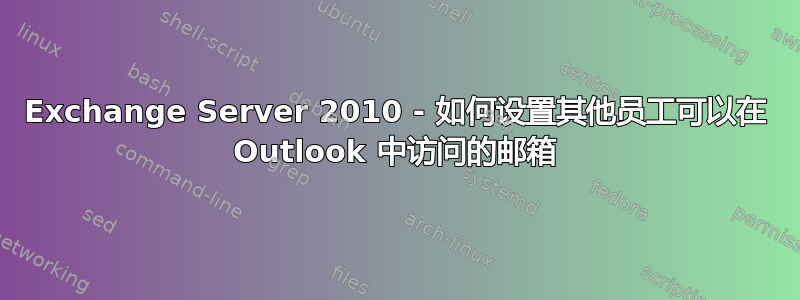 Exchange Server 2010 - 如何设置其他员工可以在 Outlook 中访问的邮箱