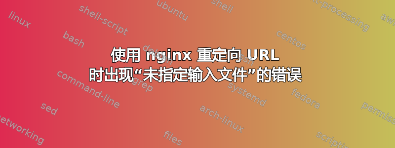 使用 nginx 重定向 URL 时出现“未指定输入文件”的错误