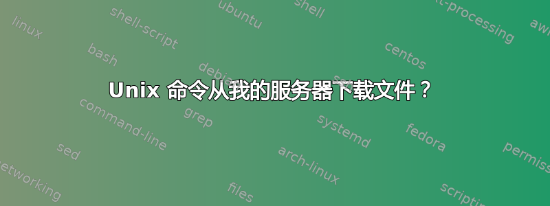 Unix 命令从我的服务器下载文件？