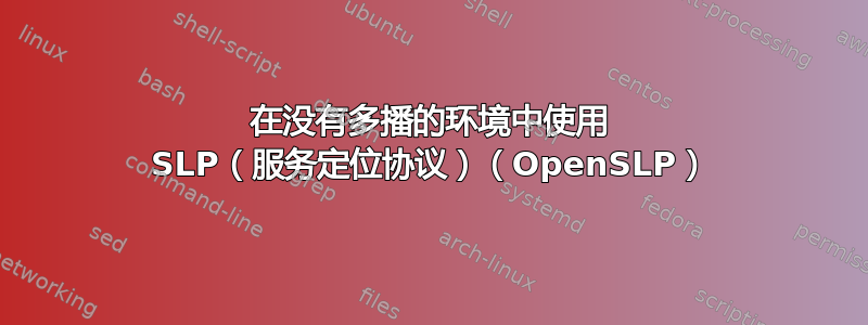 在没有多播的环境中使用 SLP（服务定位协议）（OpenSLP）