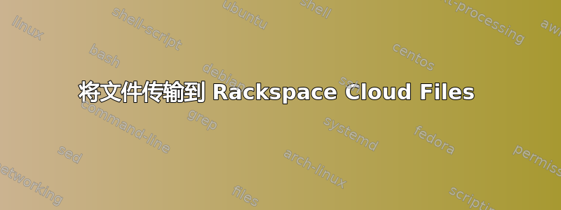 将文件传输到 Rackspace Cloud Files