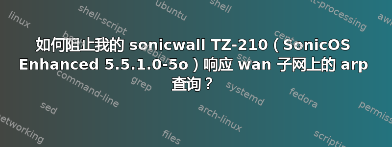 如何阻止我的 sonicwall TZ-210（SonicOS Enhanced 5.5.1.0-5o）响应 wan 子网上的 arp 查询？