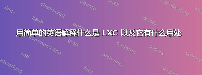 用简单的英语解释什么是 LXC 以及它有什么用处 