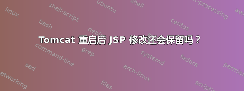 Tomcat 重启后 JSP 修改还会保留吗？