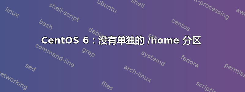 CentOS 6：没有单独的 /home 分区