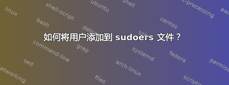 如何将用户添加到 sudoers 文件？