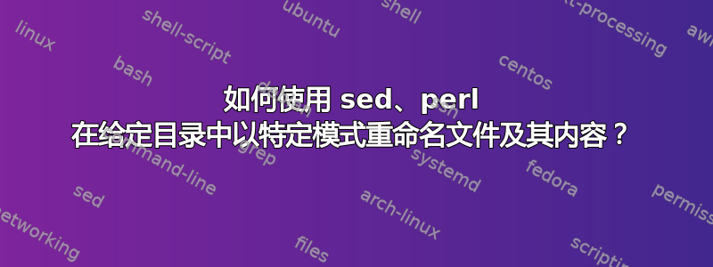 如何使用 sed、perl 在给定目录中以特定模式重命名文件及其内容？