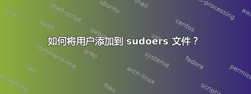 如何将用户添加到 sudoers 文件？